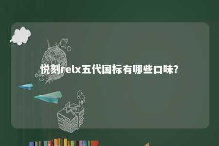 悦刻relx五代国标有哪些口味	
？ 